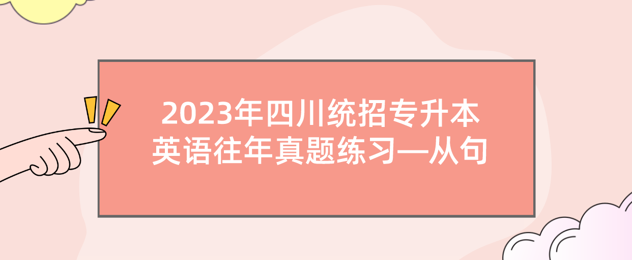 2023年四川統(tǒng)招專升本英語往年真題練習—從句