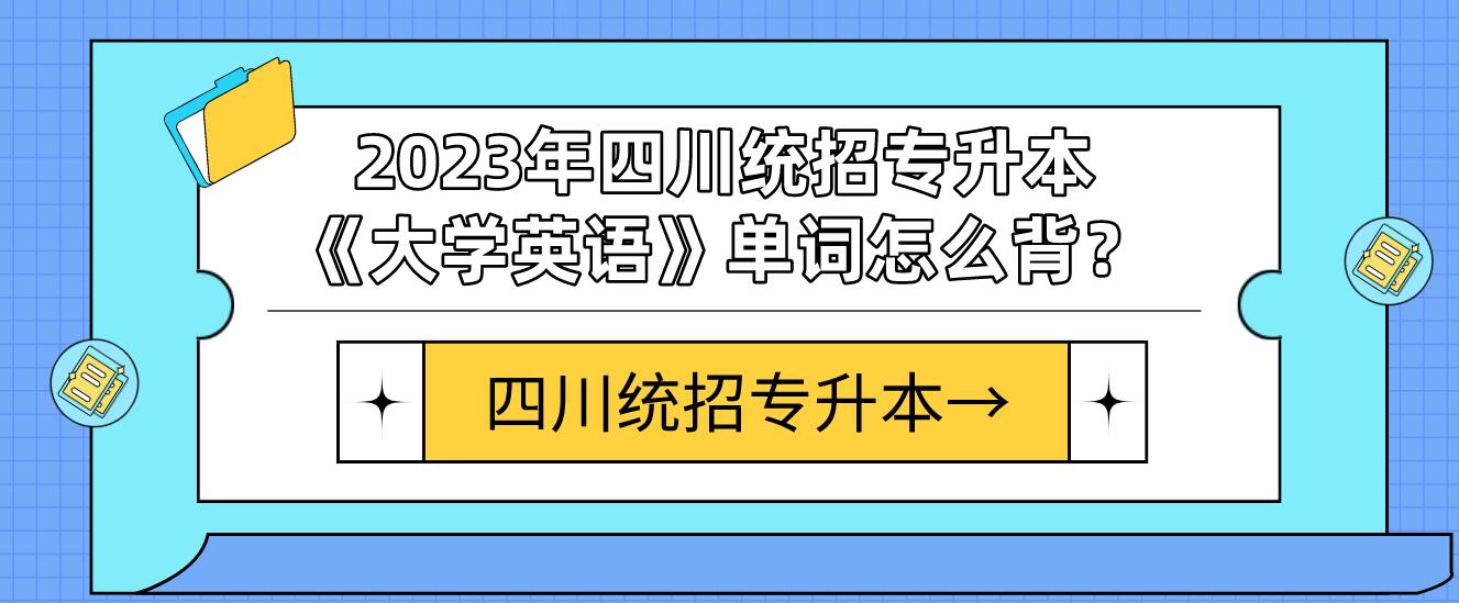 2023年四川統(tǒng)招專(zhuān)升本《大學(xué)英語(yǔ)》單詞怎么背？