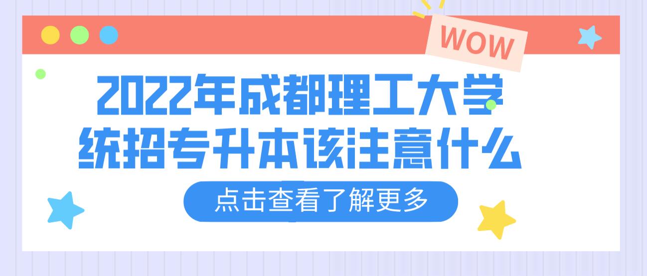 2023年成都理工大學(xué)統(tǒng)招專升本該注意什么？