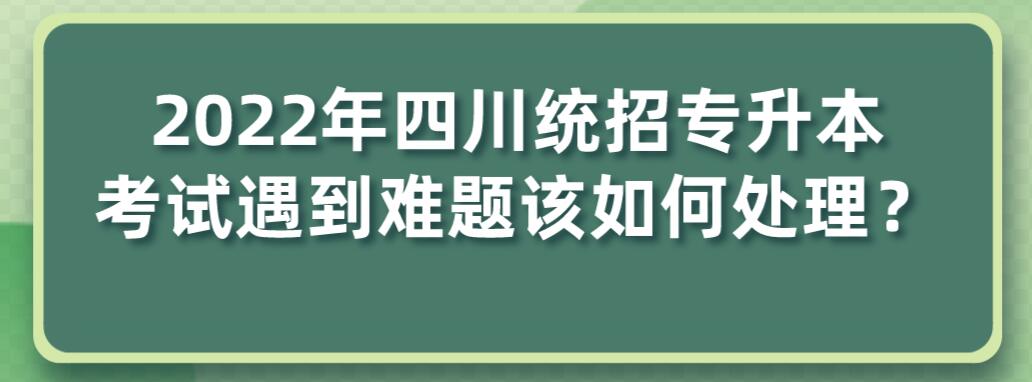 2023年四川統(tǒng)招專升本考試遇到難題該如何處理？