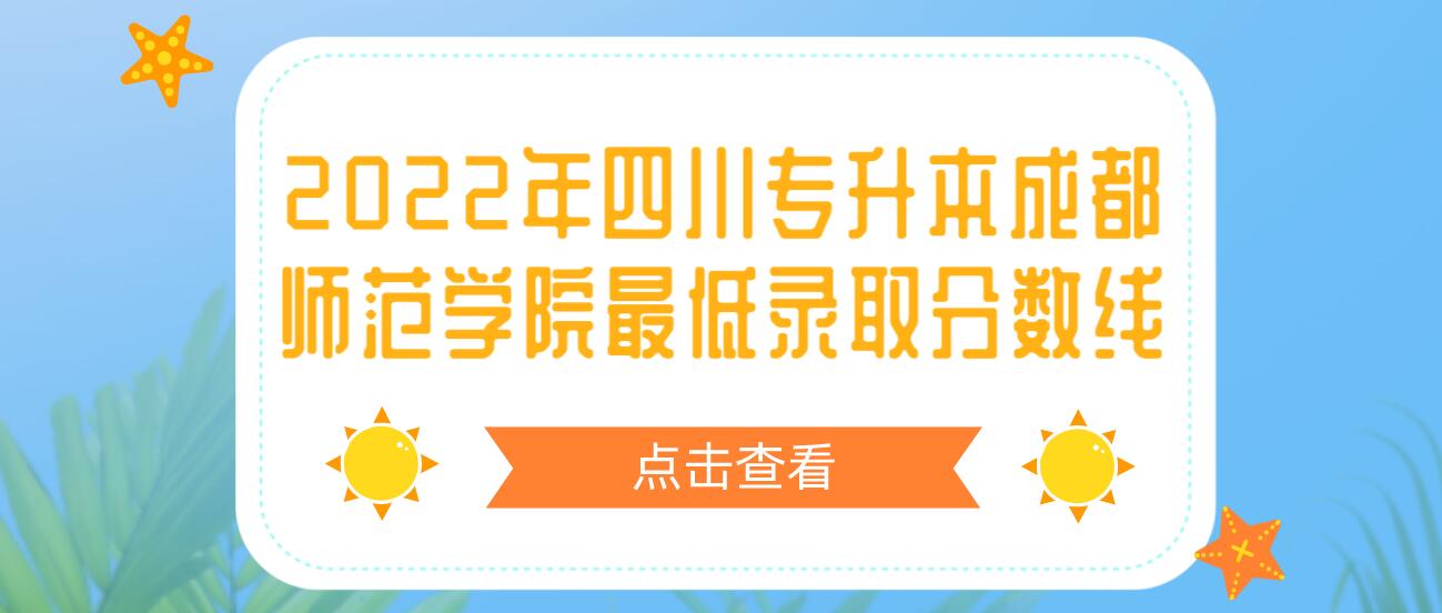 2022年四川專升本成都師范學院最低錄取分數(shù)線