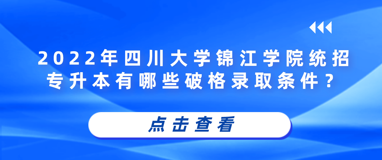 2023年四川大學(xué)錦江學(xué)院統(tǒng)招專升本有哪些破格錄取條件？