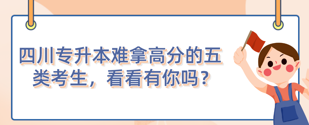 四川統(tǒng)招專升本難拿高分的五類考生，看看有你嗎？