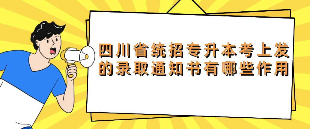 四川省統(tǒng)招專升本考上發(fā)的錄取通知書有哪些作用(圖1)