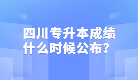 四川統(tǒng)招專升本成績(jī)一般什么時(shí)候公布？