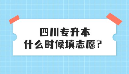 四川統(tǒng)招專升本大概什么時(shí)候填志愿？