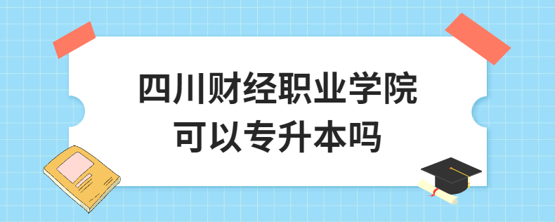 四川財(cái)經(jīng)職業(yè)學(xué)院可以專升本嗎