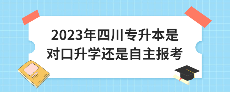 2023年四川專升本是對口升學還是自主報考