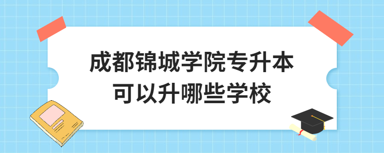 成都錦城學院專升本可以升哪些學校