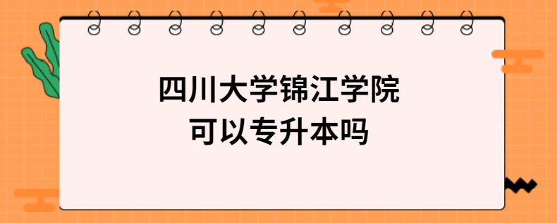 四川大學錦江學院可以專升本嗎