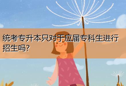 統(tǒng)考專升本只對于應(yīng)屆?？粕M(jìn)行招生嗎？