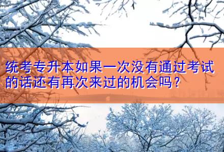 統(tǒng)考專升本如果一次沒有通過考試的話還有再次來過的機會嗎？