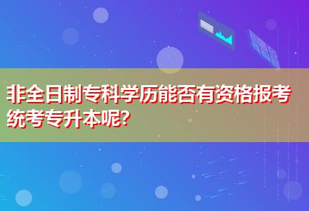 非全日制?？茖W(xué)歷能否有資格報考統(tǒng)考專升本呢？