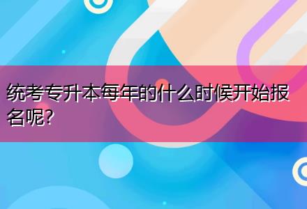 統(tǒng)考專升本每年的什么時候開始報名呢？