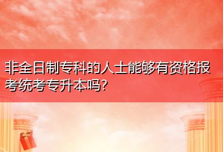 非全日制?？频娜耸磕軌蛴匈Y格報考統(tǒng)考專升本嗎？