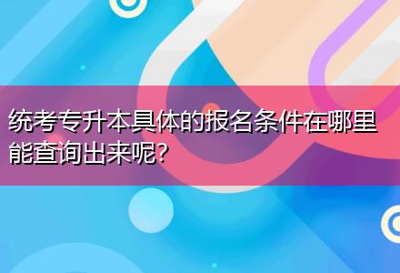 統(tǒng)考專升本具體的報(bào)名條件在哪里能查詢出來(lái)呢？