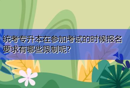 統(tǒng)考專升本在參加考試的時(shí)候報(bào)名要求有哪些限制呢？