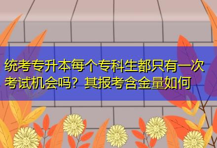 統(tǒng)考專升本每個專科生都只有一次考試機會嗎？其報考含金量如何