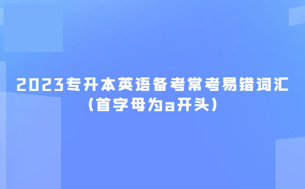 2023專升本英語備考?？家族e詞匯(首字母為a開頭)