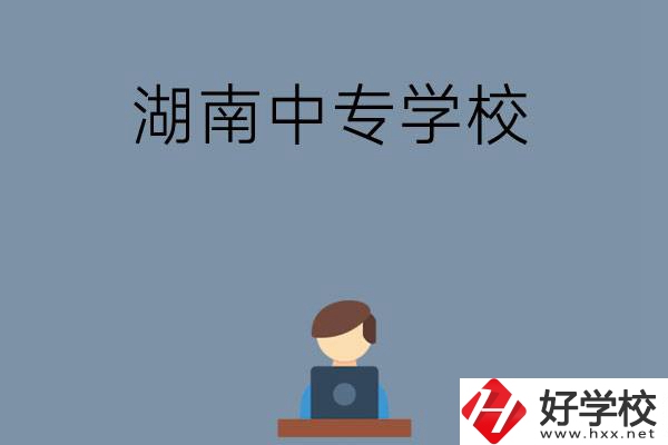 湖南哪些中專學(xué)校好？有哪些招生專業(yè)？