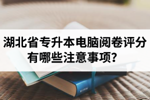 湖北省專升本電腦閱卷評分有哪些注意事項(xiàng)？