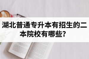 湖北普通專升本有招生的二本院校有哪些？