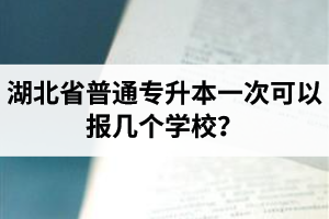 湖北省普通專(zhuān)升本一次可以報(bào)幾個(gè)學(xué)校？