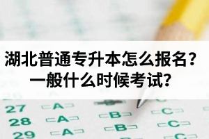 湖北普通專升本怎么報(bào)名？一般什么時(shí)候考試？