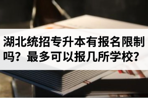 湖北統(tǒng)招專升本有報(bào)名限制嗎？最多可以報(bào)幾所學(xué)校？