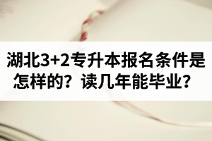 湖北3+2專升本報(bào)名條件是怎樣的？讀幾年能畢業(yè)？