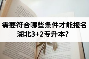 需要符合哪些條件才能報(bào)名湖北3+2專升本？