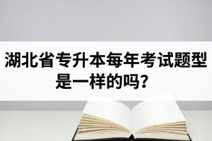 湖北省專升本每年考試題型是一樣的嗎？專業(yè)課考什么？