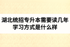 湖北統(tǒng)招專升本需要讀幾年？學習方式是什么樣？