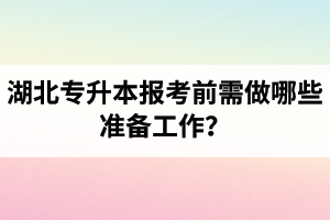 湖北專升本報考前需做哪些準備工作？