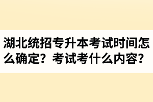 湖北省統(tǒng)招專升本考試時(shí)間怎么確定？考試考什么內(nèi)容？