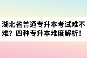 湖北省普通專升本考試難不難？四種專升本難度解析！