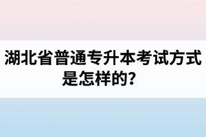 湖北省普通專升本考試方式是怎樣的？除了統(tǒng)招專升本外還有專升本形式嗎？