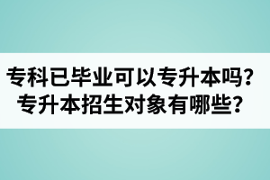 ?？埔呀?jīng)畢業(yè)還可以專升本嗎？湖北統(tǒng)招專升本招生對象有哪些？