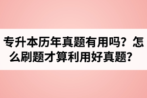 湖北省專升本歷年真題有用嗎？怎么刷題才算利用好真題？