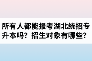 所有人都能報(bào)考湖北統(tǒng)招專升本嗎？專升本招生對象有哪些？