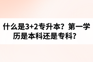 什么是3+2專升本？湖北統(tǒng)招專升本第一學歷是本科還是?？?？