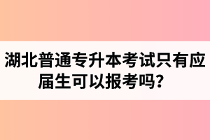 湖北普通專(zhuān)升本考試只有應(yīng)屆生可以報(bào)考嗎？