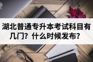 湖北專升本考試科目有幾門？什么時候發(fā)布？