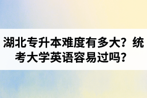 湖北專升本難度有多大？統(tǒng)考大學(xué)英語(yǔ)容易過(guò)嗎？