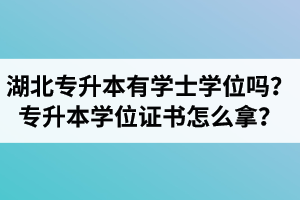 湖北專升本有學(xué)士學(xué)位嗎？專升本學(xué)位證書怎么拿？