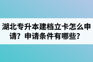 湖北專升本建檔立卡怎么申請(qǐng)？申請(qǐng)條件有哪些？