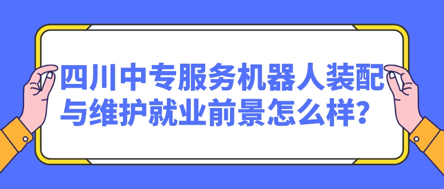 四川中專服務(wù)機(jī)器人裝配與維護(hù)就業(yè)前景怎么樣？(圖1)