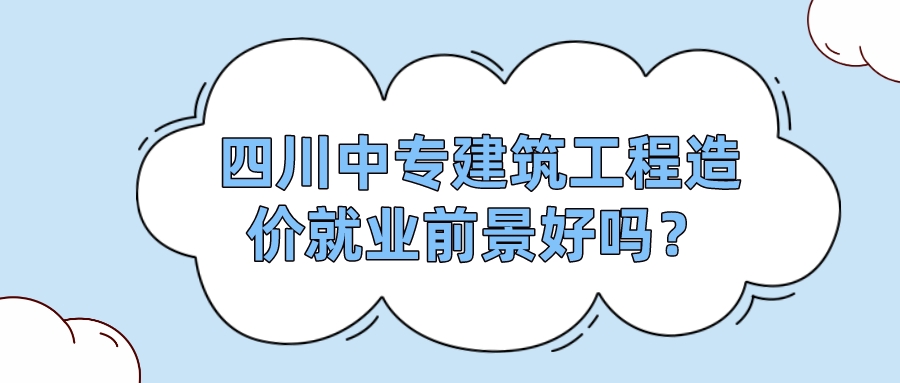 四川中專建筑工程造價(jià)就業(yè)前景好嗎？(圖1)