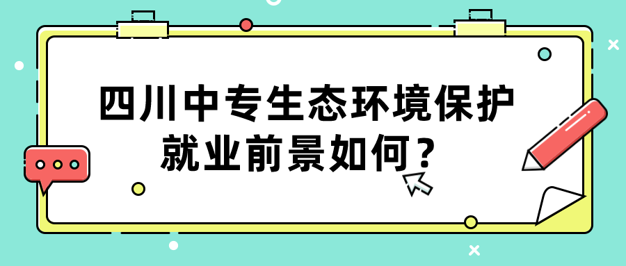 四川中專生態(tài)環(huán)境保護(hù)就業(yè)前景如何？(圖1)