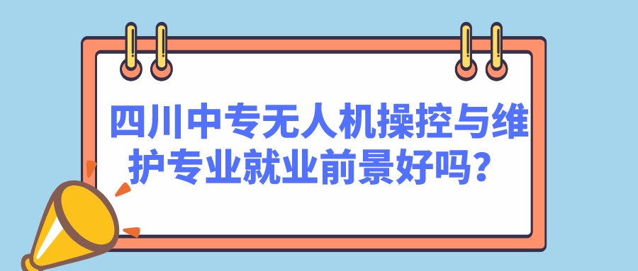 四川中專無人機操控與維護專業(yè)就業(yè)前景好嗎？(圖1)